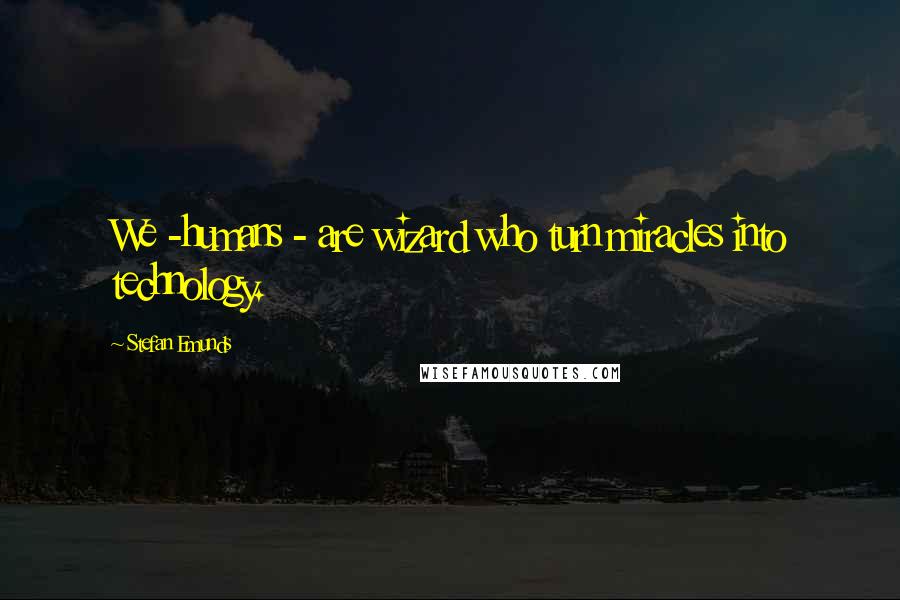 Stefan Emunds Quotes: We -humans - are wizard who turn miracles into technology.