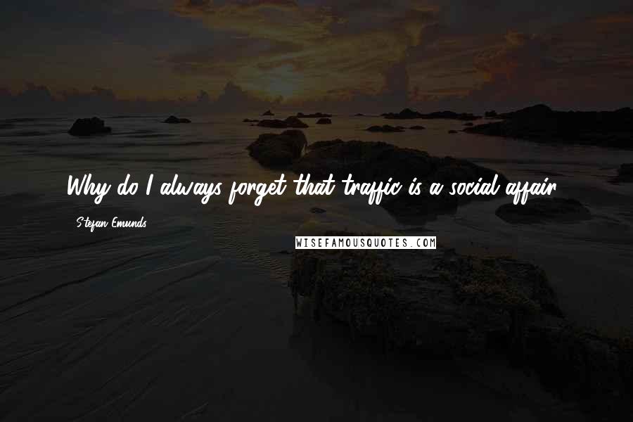 Stefan Emunds Quotes: Why do I always forget that traffic is a social affair?