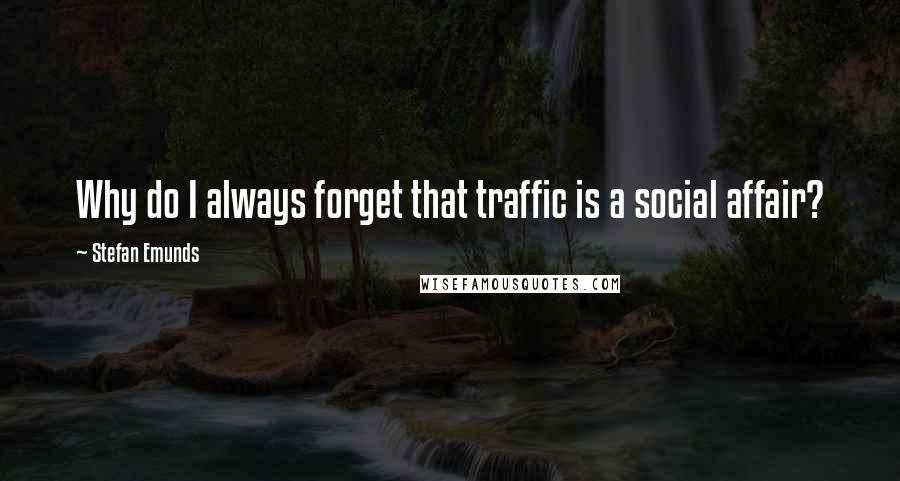 Stefan Emunds Quotes: Why do I always forget that traffic is a social affair?