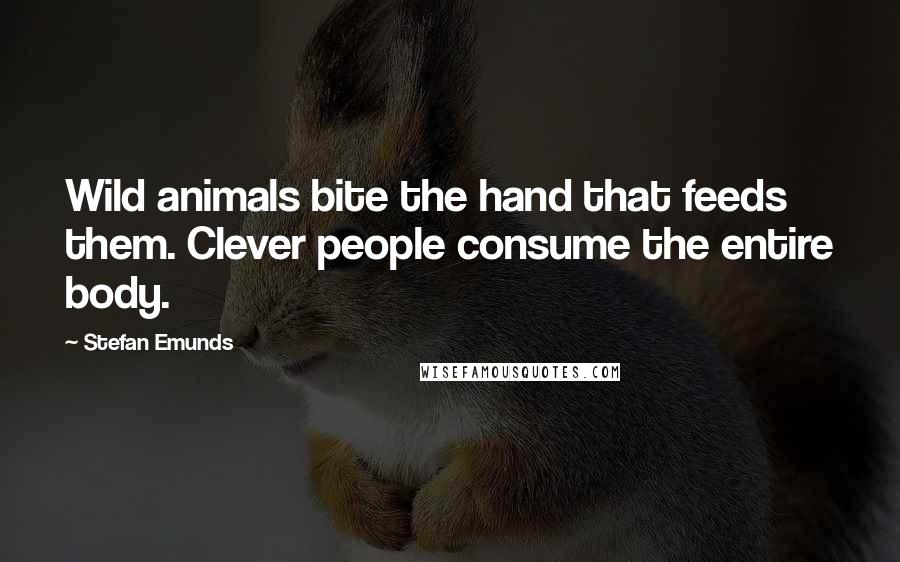 Stefan Emunds Quotes: Wild animals bite the hand that feeds them. Clever people consume the entire body.