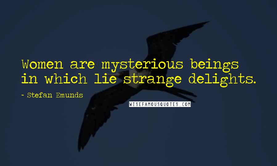 Stefan Emunds Quotes: Women are mysterious beings in which lie strange delights.