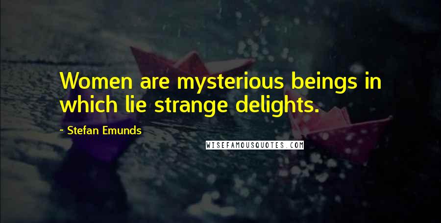 Stefan Emunds Quotes: Women are mysterious beings in which lie strange delights.