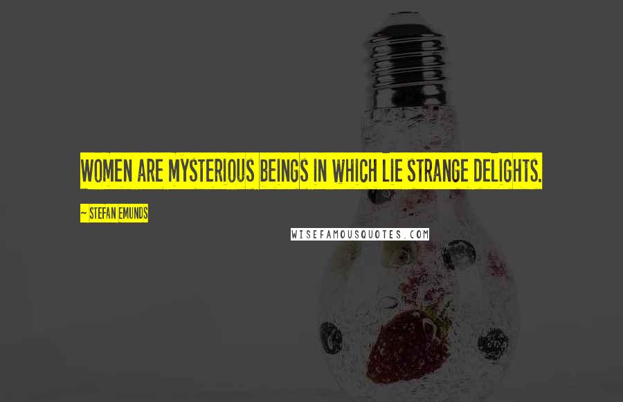 Stefan Emunds Quotes: Women are mysterious beings in which lie strange delights.