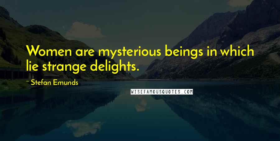 Stefan Emunds Quotes: Women are mysterious beings in which lie strange delights.