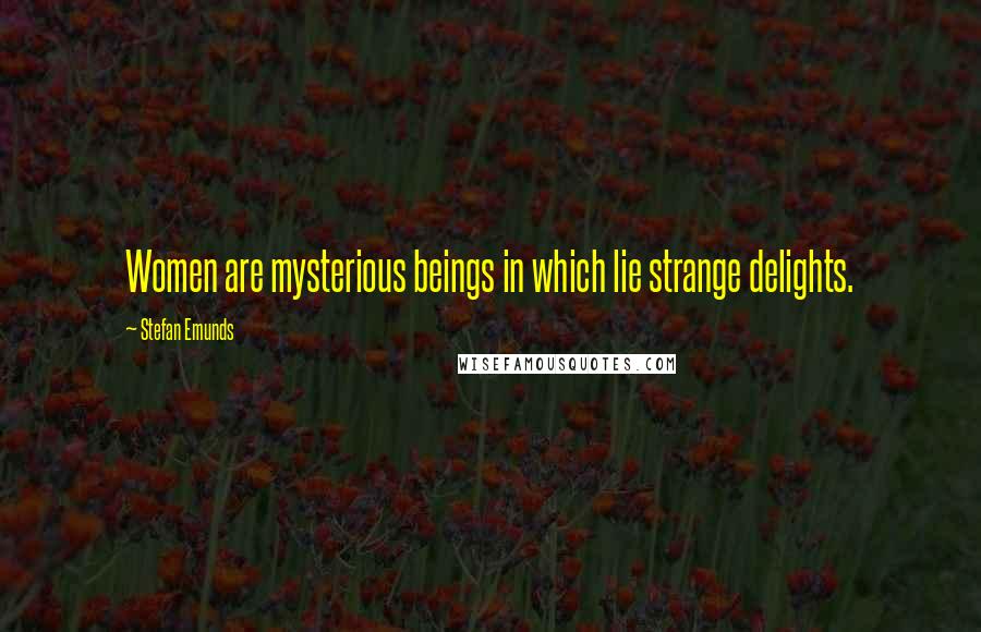 Stefan Emunds Quotes: Women are mysterious beings in which lie strange delights.