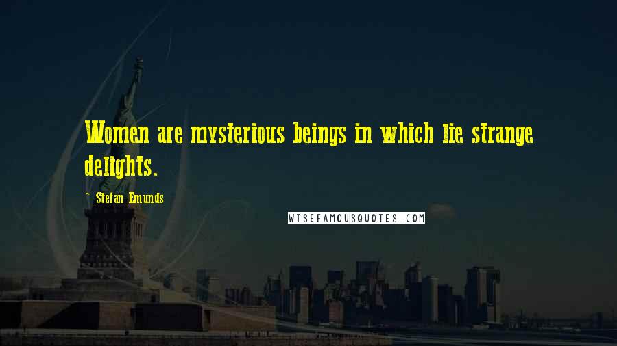 Stefan Emunds Quotes: Women are mysterious beings in which lie strange delights.