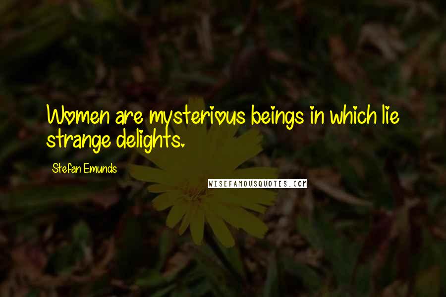 Stefan Emunds Quotes: Women are mysterious beings in which lie strange delights.