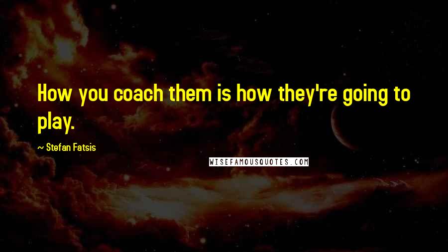 Stefan Fatsis Quotes: How you coach them is how they're going to play.