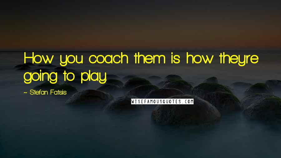 Stefan Fatsis Quotes: How you coach them is how they're going to play.