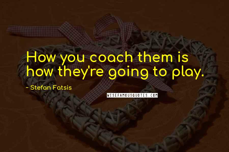 Stefan Fatsis Quotes: How you coach them is how they're going to play.