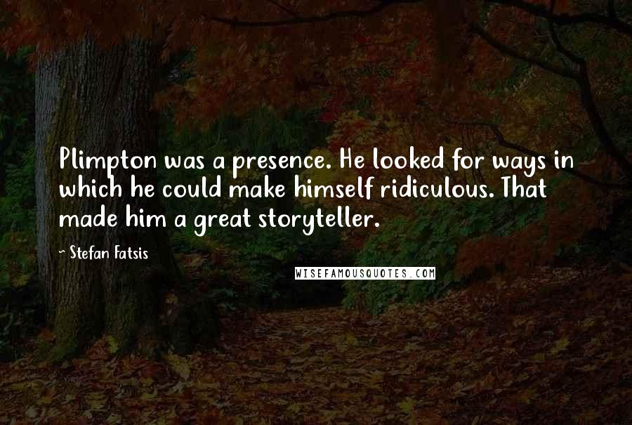 Stefan Fatsis Quotes: Plimpton was a presence. He looked for ways in which he could make himself ridiculous. That made him a great storyteller.