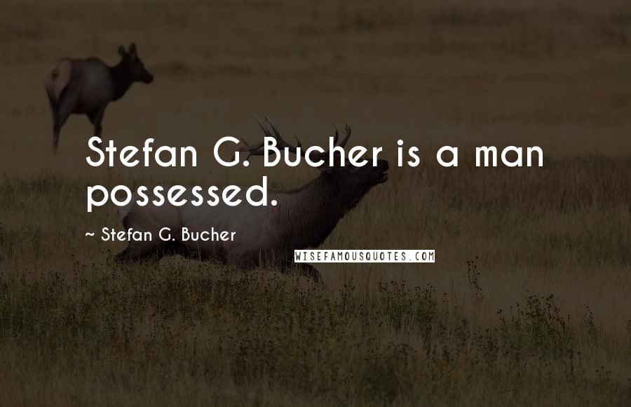 Stefan G. Bucher Quotes: Stefan G. Bucher is a man possessed.