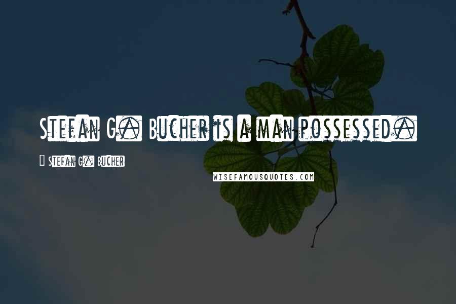 Stefan G. Bucher Quotes: Stefan G. Bucher is a man possessed.