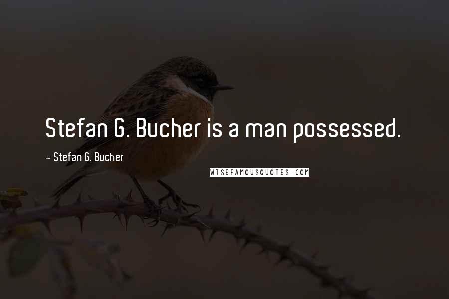 Stefan G. Bucher Quotes: Stefan G. Bucher is a man possessed.