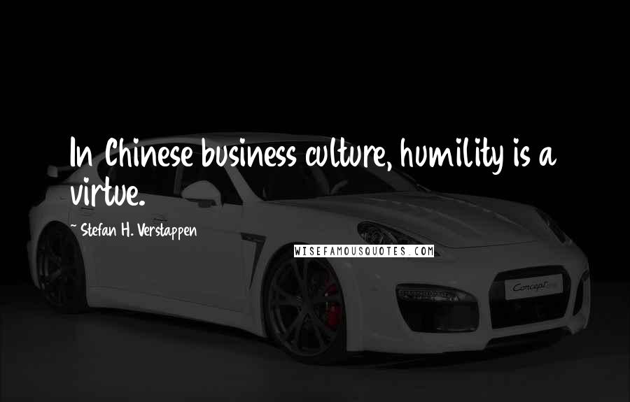 Stefan H. Verstappen Quotes: In Chinese business culture, humility is a virtue.