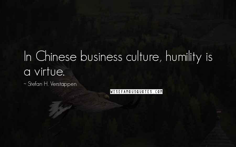 Stefan H. Verstappen Quotes: In Chinese business culture, humility is a virtue.