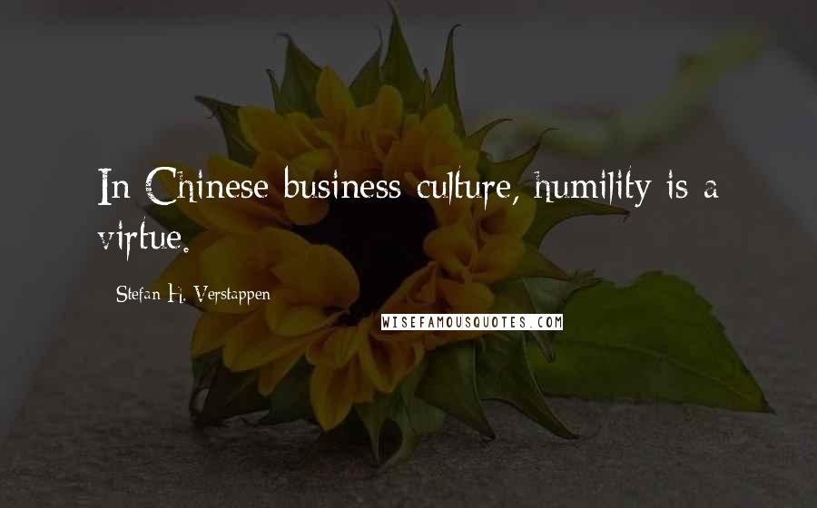Stefan H. Verstappen Quotes: In Chinese business culture, humility is a virtue.