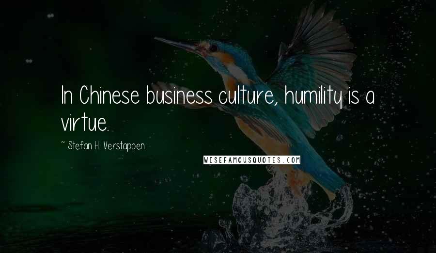 Stefan H. Verstappen Quotes: In Chinese business culture, humility is a virtue.