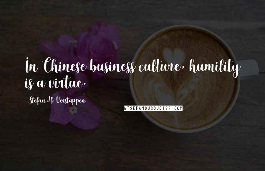 Stefan H. Verstappen Quotes: In Chinese business culture, humility is a virtue.