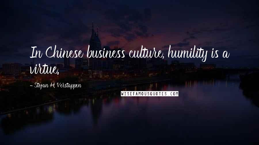 Stefan H. Verstappen Quotes: In Chinese business culture, humility is a virtue.