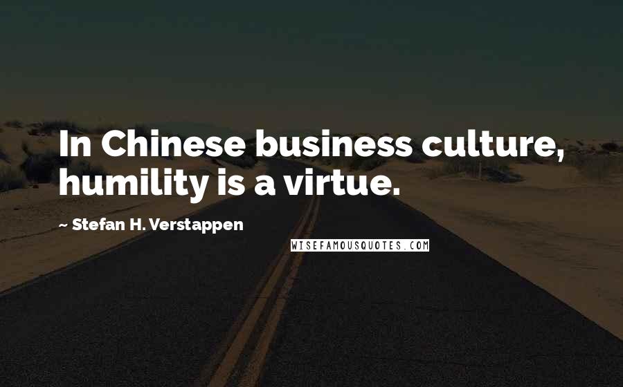Stefan H. Verstappen Quotes: In Chinese business culture, humility is a virtue.