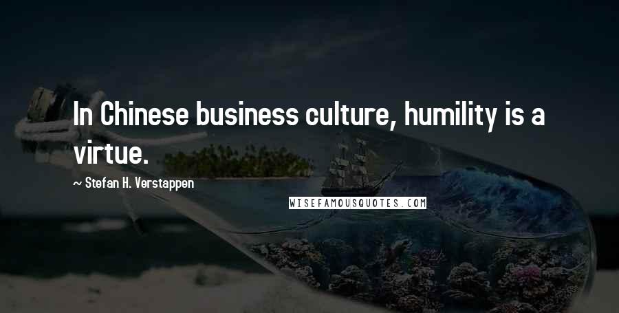Stefan H. Verstappen Quotes: In Chinese business culture, humility is a virtue.