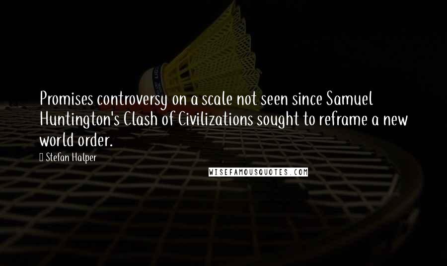 Stefan Halper Quotes: Promises controversy on a scale not seen since Samuel Huntington's Clash of Civilizations sought to reframe a new world order.