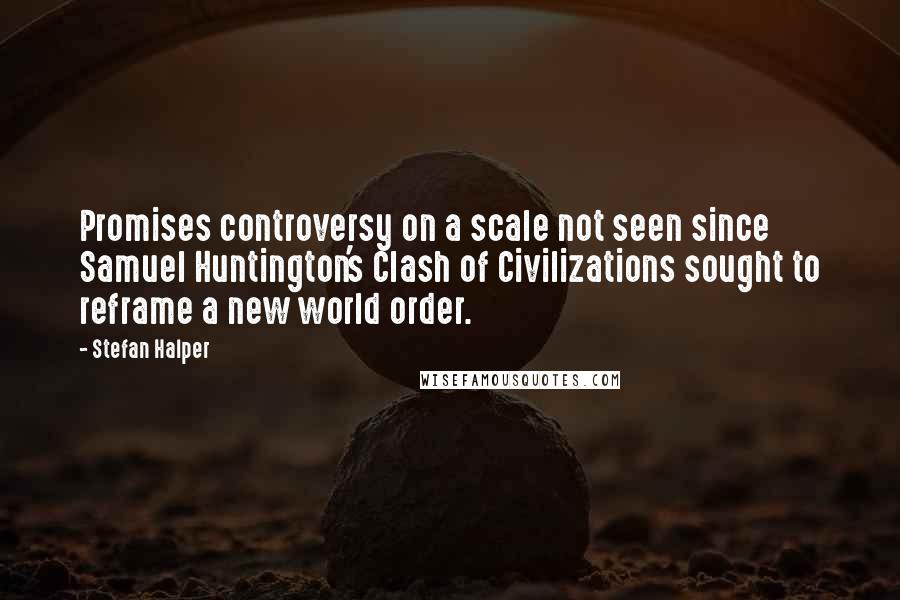 Stefan Halper Quotes: Promises controversy on a scale not seen since Samuel Huntington's Clash of Civilizations sought to reframe a new world order.