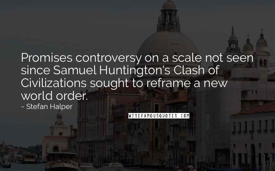 Stefan Halper Quotes: Promises controversy on a scale not seen since Samuel Huntington's Clash of Civilizations sought to reframe a new world order.