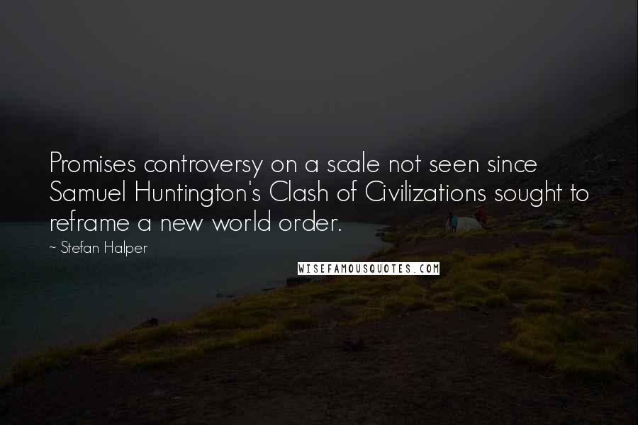 Stefan Halper Quotes: Promises controversy on a scale not seen since Samuel Huntington's Clash of Civilizations sought to reframe a new world order.