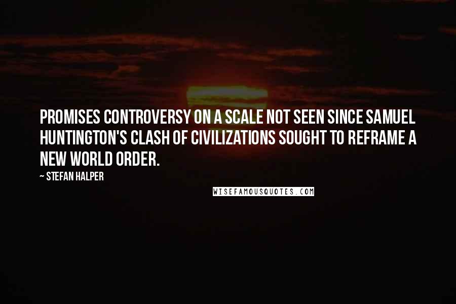 Stefan Halper Quotes: Promises controversy on a scale not seen since Samuel Huntington's Clash of Civilizations sought to reframe a new world order.