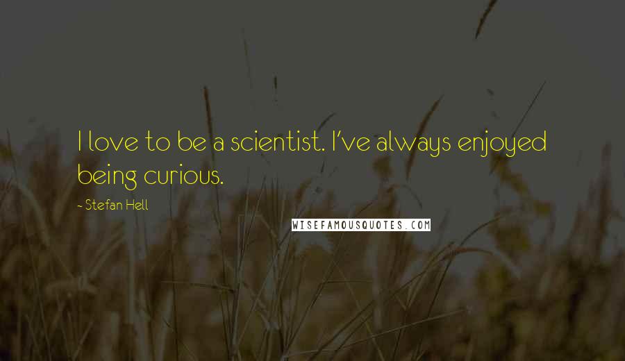 Stefan Hell Quotes: I love to be a scientist. I've always enjoyed being curious.