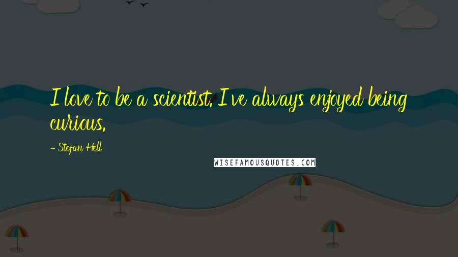 Stefan Hell Quotes: I love to be a scientist. I've always enjoyed being curious.