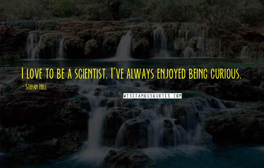 Stefan Hell Quotes: I love to be a scientist. I've always enjoyed being curious.
