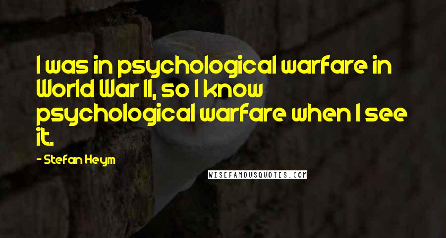 Stefan Heym Quotes: I was in psychological warfare in World War II, so I know psychological warfare when I see it.