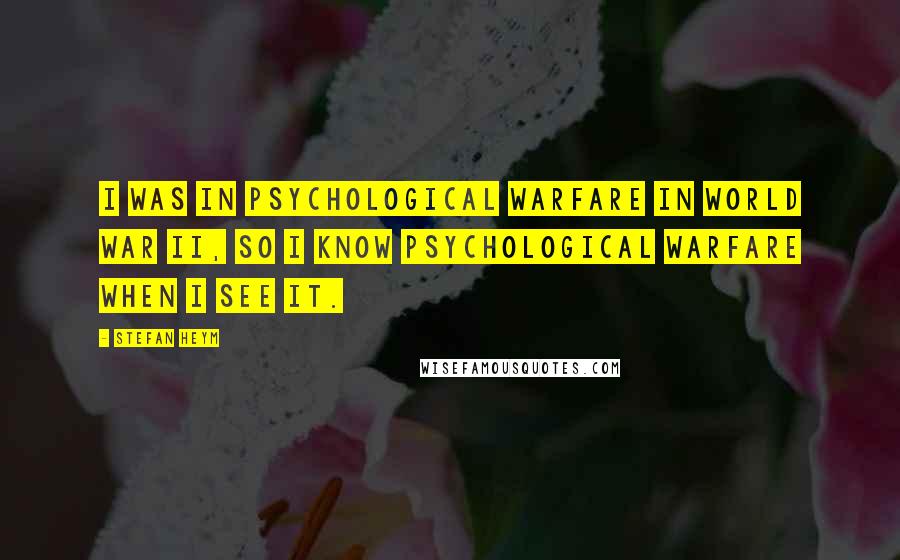 Stefan Heym Quotes: I was in psychological warfare in World War II, so I know psychological warfare when I see it.