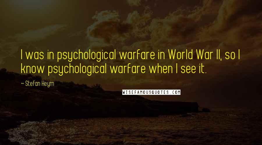 Stefan Heym Quotes: I was in psychological warfare in World War II, so I know psychological warfare when I see it.