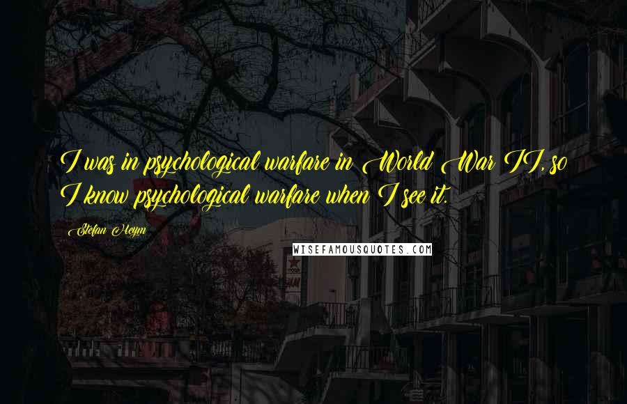 Stefan Heym Quotes: I was in psychological warfare in World War II, so I know psychological warfare when I see it.