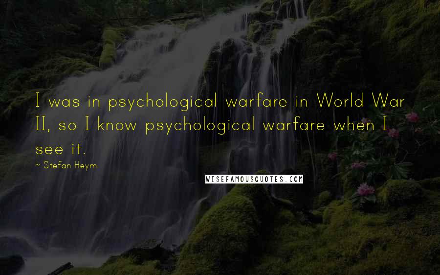 Stefan Heym Quotes: I was in psychological warfare in World War II, so I know psychological warfare when I see it.