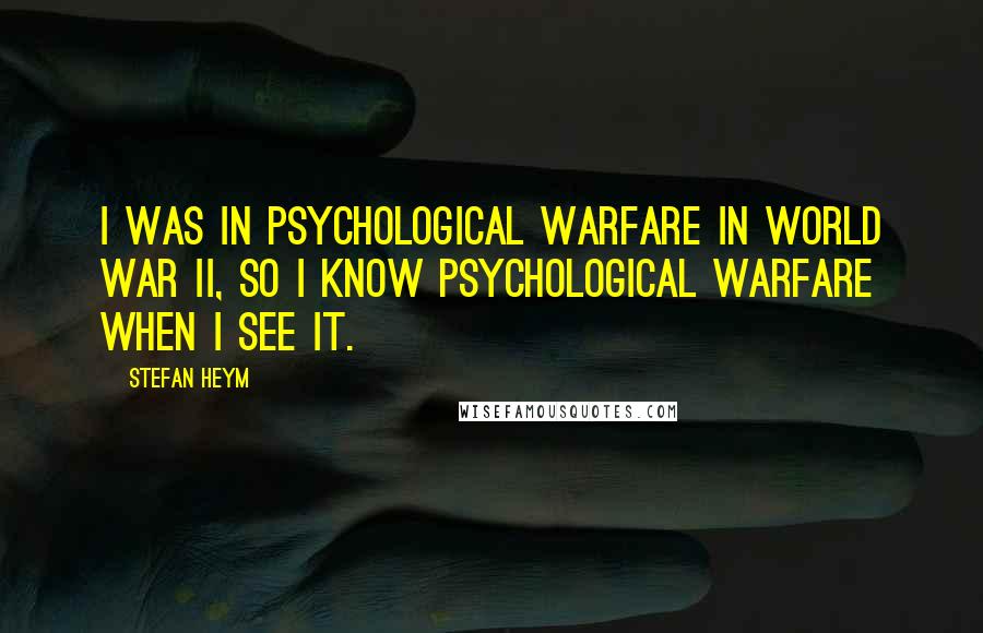 Stefan Heym Quotes: I was in psychological warfare in World War II, so I know psychological warfare when I see it.