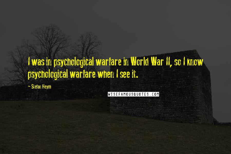 Stefan Heym Quotes: I was in psychological warfare in World War II, so I know psychological warfare when I see it.