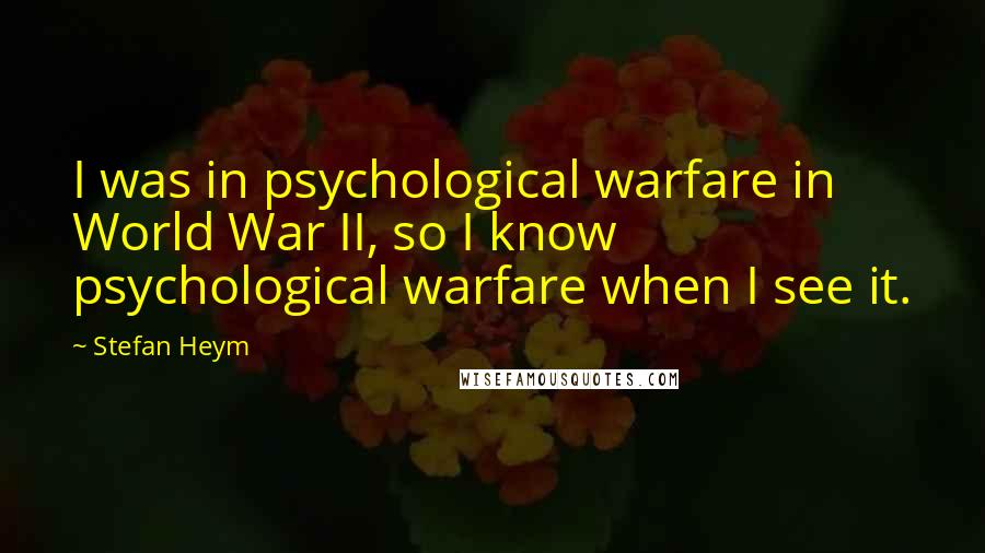 Stefan Heym Quotes: I was in psychological warfare in World War II, so I know psychological warfare when I see it.