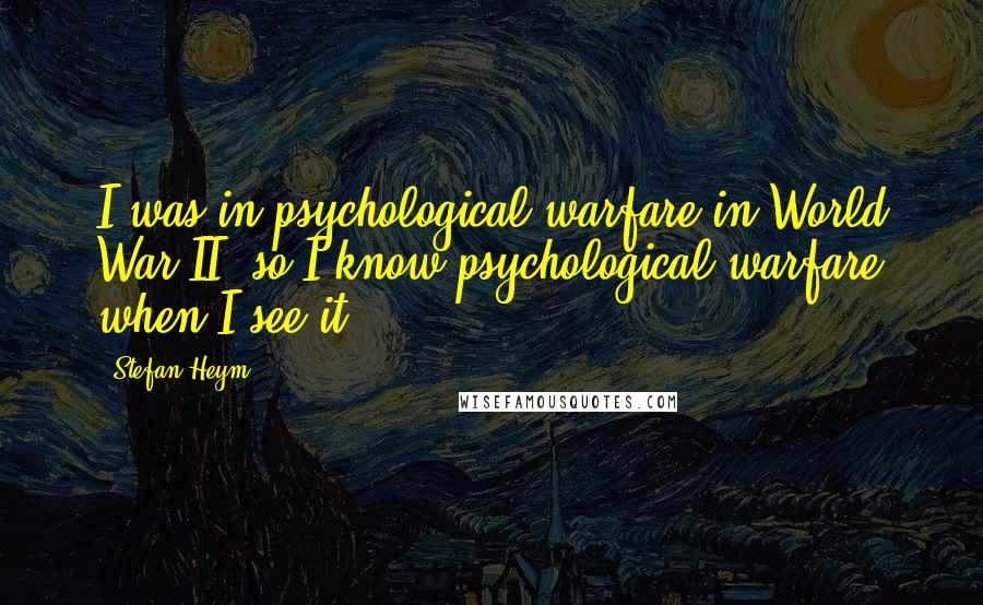 Stefan Heym Quotes: I was in psychological warfare in World War II, so I know psychological warfare when I see it.