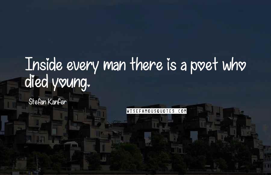 Stefan Kanfer Quotes: Inside every man there is a poet who died young.