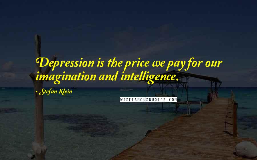 Stefan Klein Quotes: Depression is the price we pay for our imagination and intelligence.