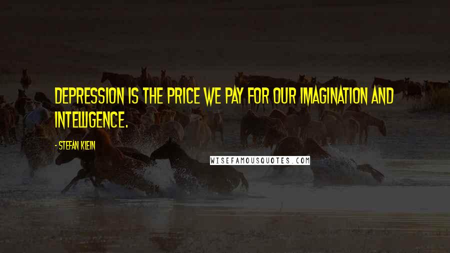 Stefan Klein Quotes: Depression is the price we pay for our imagination and intelligence.