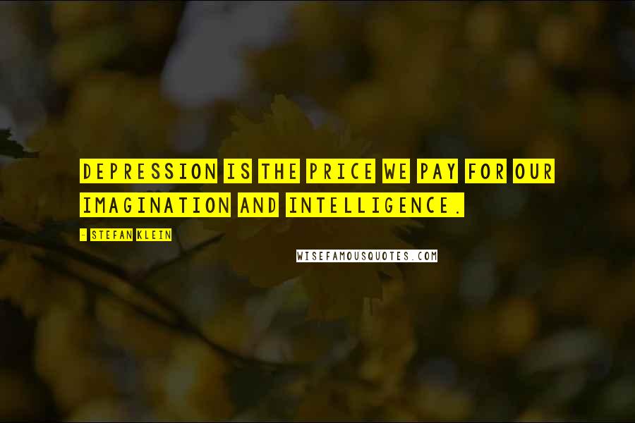 Stefan Klein Quotes: Depression is the price we pay for our imagination and intelligence.