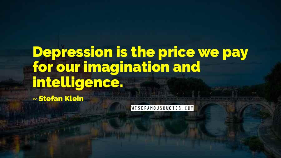Stefan Klein Quotes: Depression is the price we pay for our imagination and intelligence.