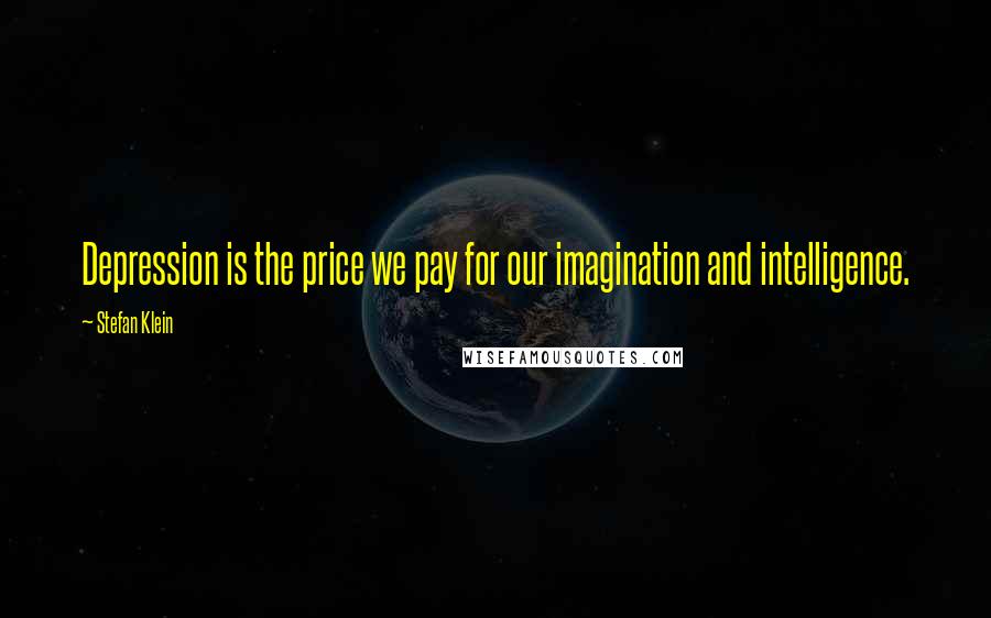 Stefan Klein Quotes: Depression is the price we pay for our imagination and intelligence.