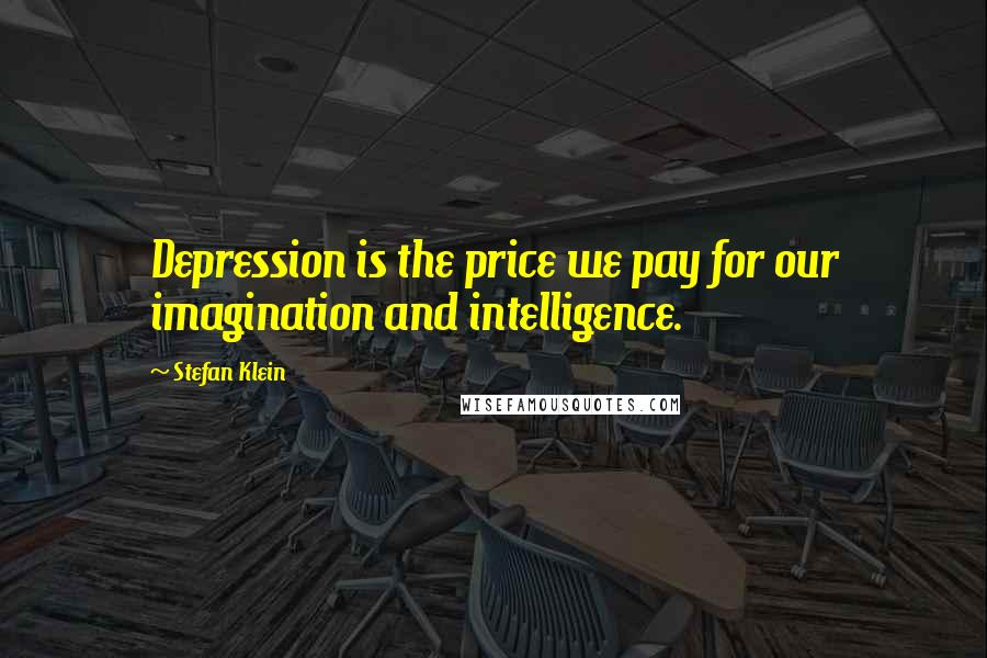 Stefan Klein Quotes: Depression is the price we pay for our imagination and intelligence.